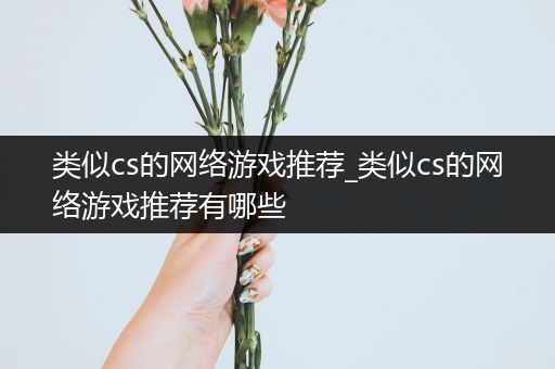 类似cs的网络游戏推荐_类似cs的网络游戏推荐有哪些