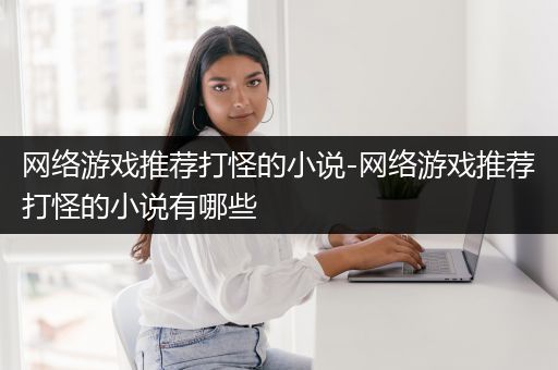 网络游戏推荐打怪的小说-网络游戏推荐打怪的小说有哪些