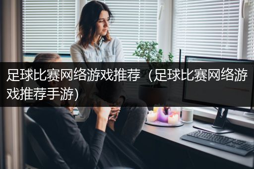 足球比赛网络游戏推荐（足球比赛网络游戏推荐手游）