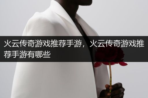 火云传奇游戏推荐手游，火云传奇游戏推荐手游有哪些