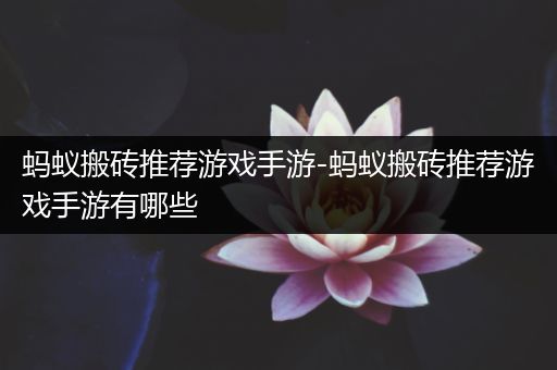 蚂蚁搬砖推荐游戏手游-蚂蚁搬砖推荐游戏手游有哪些