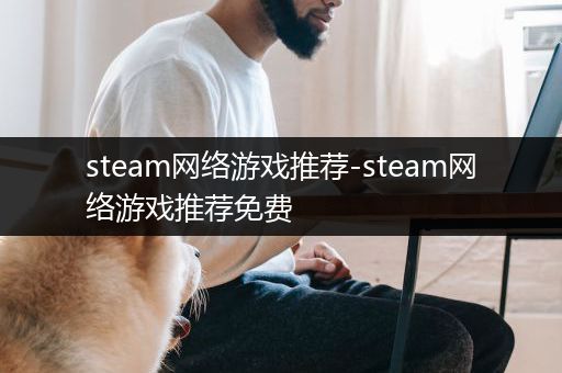 steam网络游戏推荐-steam网络游戏推荐免费
