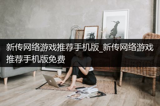 新传网络游戏推荐手机版_新传网络游戏推荐手机版免费