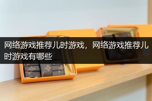 网络游戏推荐儿时游戏，网络游戏推荐儿时游戏有哪些