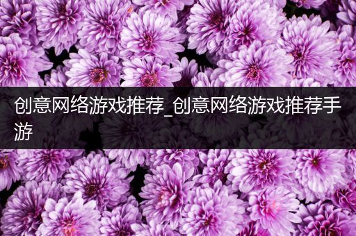 创意网络游戏推荐_创意网络游戏推荐手游