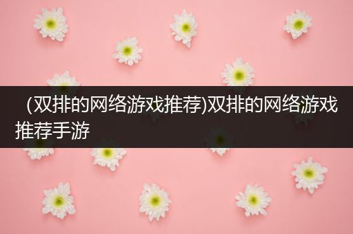 （双排的网络游戏推荐)双排的网络游戏推荐手游