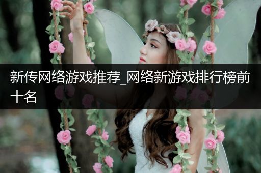 新传网络游戏推荐_网络新游戏排行榜前十名