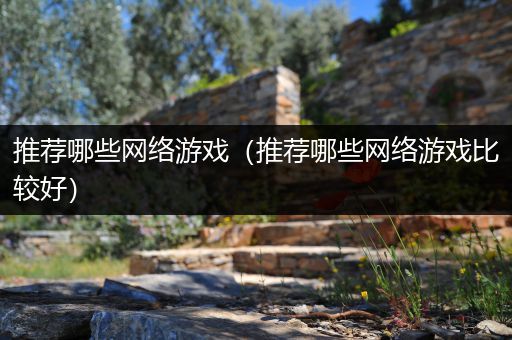 推荐哪些网络游戏（推荐哪些网络游戏比较好）