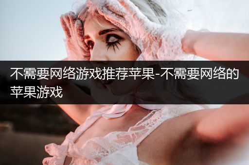 不需要网络游戏推荐苹果-不需要网络的苹果游戏