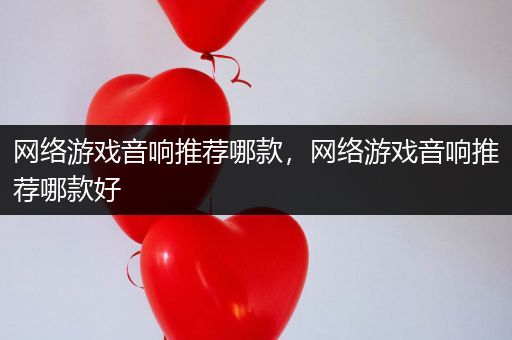 网络游戏音响推荐哪款，网络游戏音响推荐哪款好