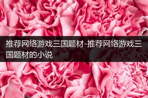 推荐网络游戏三国题材-推荐网络游戏三国题材的小说