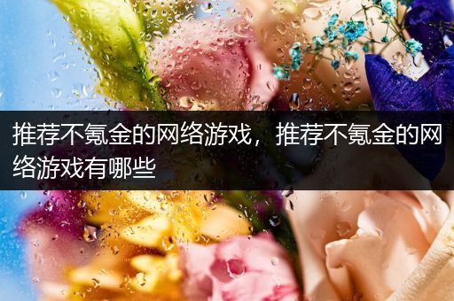 推荐不氪金的网络游戏，推荐不氪金的网络游戏有哪些