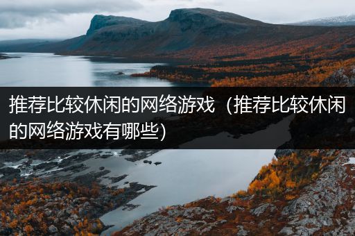 推荐比较休闲的网络游戏（推荐比较休闲的网络游戏有哪些）