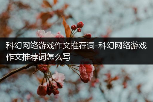 科幻网络游戏作文推荐词-科幻网络游戏作文推荐词怎么写