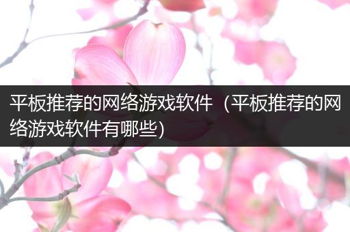平板推荐的网络游戏软件（平板推荐的网络游戏软件有哪些）