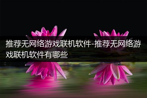 推荐无网络游戏联机软件-推荐无网络游戏联机软件有哪些