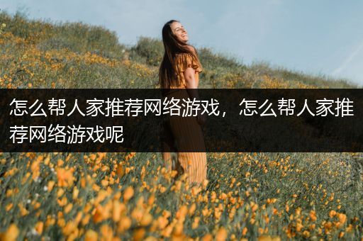 怎么帮人家推荐网络游戏，怎么帮人家推荐网络游戏呢