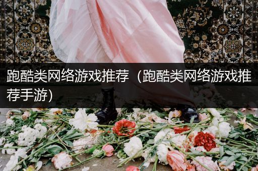 跑酷类网络游戏推荐（跑酷类网络游戏推荐手游）