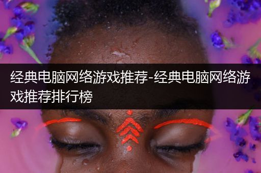 经典电脑网络游戏推荐-经典电脑网络游戏推荐排行榜