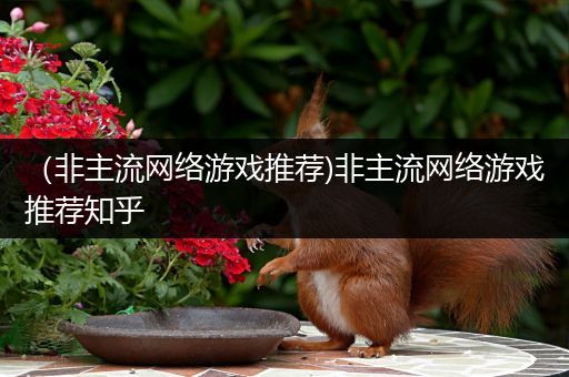 （非主流网络游戏推荐)非主流网络游戏推荐知乎