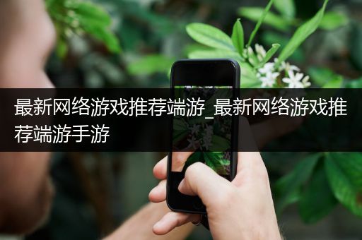 最新网络游戏推荐端游_最新网络游戏推荐端游手游