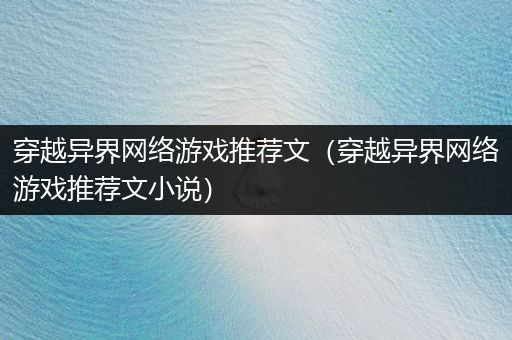 穿越异界网络游戏推荐文（穿越异界网络游戏推荐文小说）