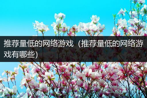推荐量低的网络游戏（推荐量低的网络游戏有哪些）