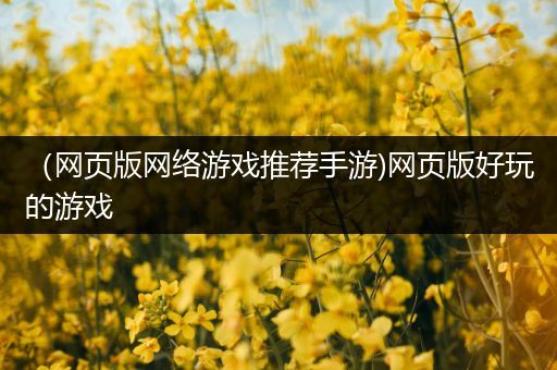 （网页版网络游戏推荐手游)网页版好玩的游戏
