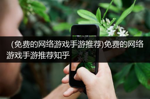 （免费的网络游戏手游推荐)免费的网络游戏手游推荐知乎
