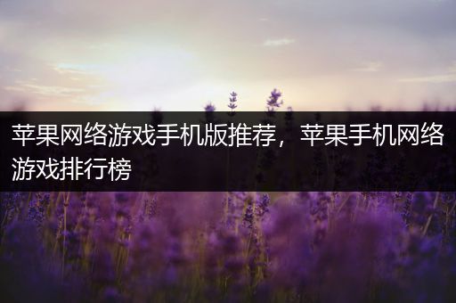 苹果网络游戏手机版推荐，苹果手机网络游戏排行榜
