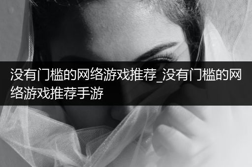 没有门槛的网络游戏推荐_没有门槛的网络游戏推荐手游