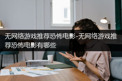 无网络游戏推荐恐怖电影-无网络游戏推荐恐怖电影有哪些