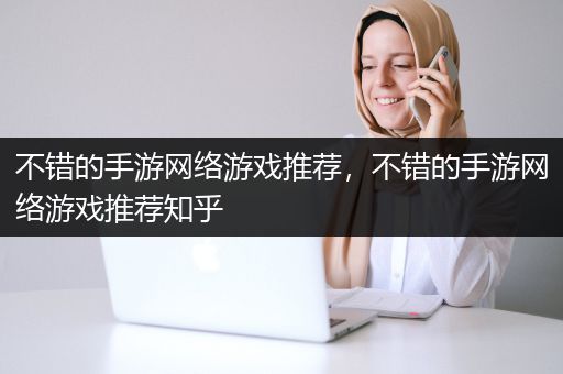 不错的手游网络游戏推荐，不错的手游网络游戏推荐知乎