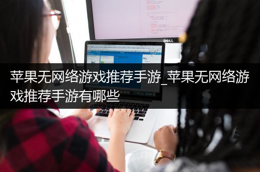 苹果无网络游戏推荐手游_苹果无网络游戏推荐手游有哪些