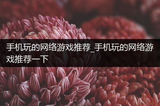 手机玩的网络游戏推荐_手机玩的网络游戏推荐一下