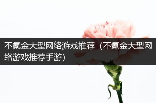 不氪金大型网络游戏推荐（不氪金大型网络游戏推荐手游）