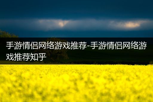 手游情侣网络游戏推荐-手游情侣网络游戏推荐知乎