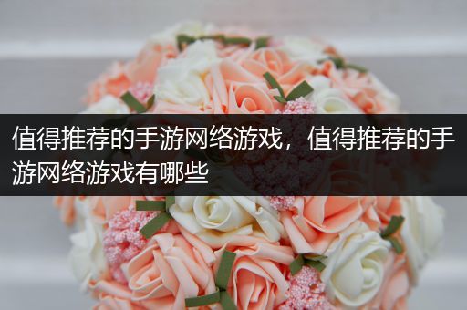 值得推荐的手游网络游戏，值得推荐的手游网络游戏有哪些