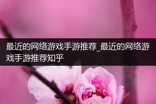 最近的网络游戏手游推荐_最近的网络游戏手游推荐知乎