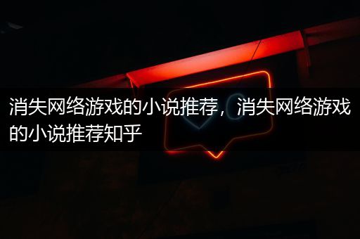 消失网络游戏的小说推荐，消失网络游戏的小说推荐知乎
