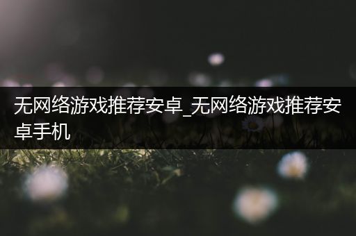 无网络游戏推荐安卓_无网络游戏推荐安卓手机
