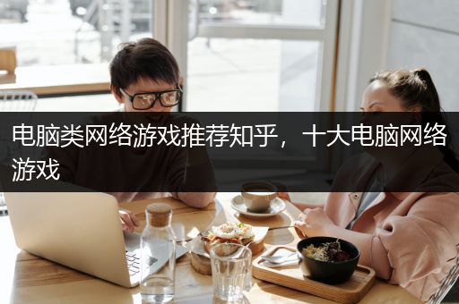 电脑类网络游戏推荐知乎，十大电脑网络游戏