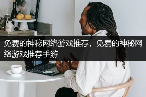 免费的神秘网络游戏推荐，免费的神秘网络游戏推荐手游