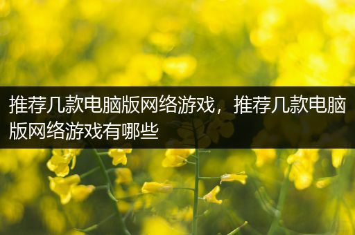 推荐几款电脑版网络游戏，推荐几款电脑版网络游戏有哪些