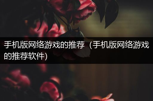 手机版网络游戏的推荐（手机版网络游戏的推荐软件）