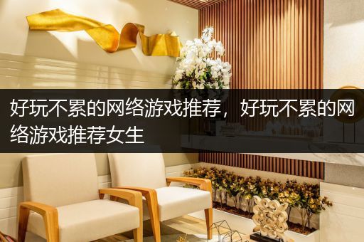 好玩不累的网络游戏推荐，好玩不累的网络游戏推荐女生