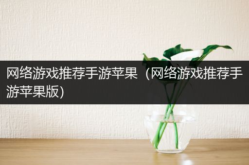 网络游戏推荐手游苹果（网络游戏推荐手游苹果版）