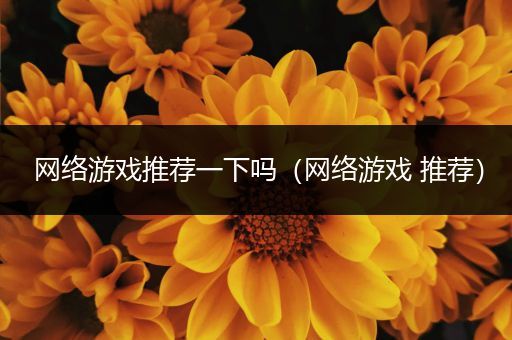 网络游戏推荐一下吗（网络游戏 推荐）