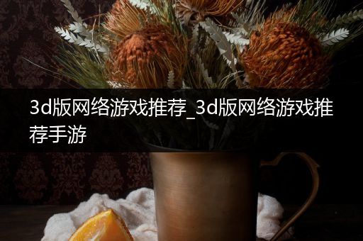 3d版网络游戏推荐_3d版网络游戏推荐手游