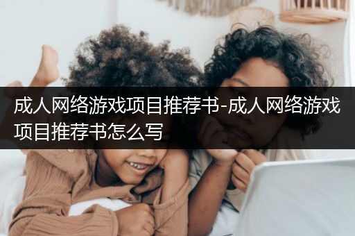 成人网络游戏项目推荐书-成人网络游戏项目推荐书怎么写